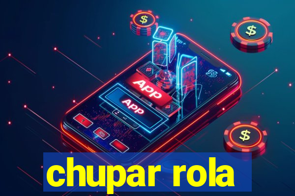 chupar rola